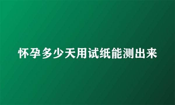 怀孕多少天用试纸能测出来