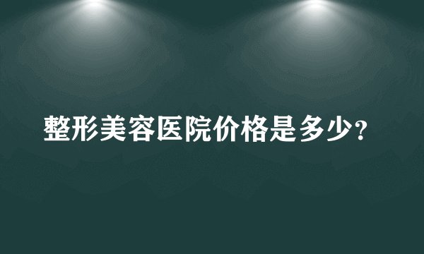 整形美容医院价格是多少？