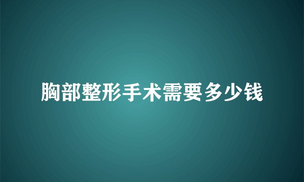胸部整形手术需要多少钱