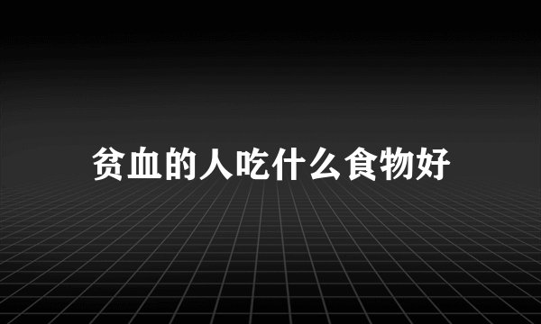 贫血的人吃什么食物好