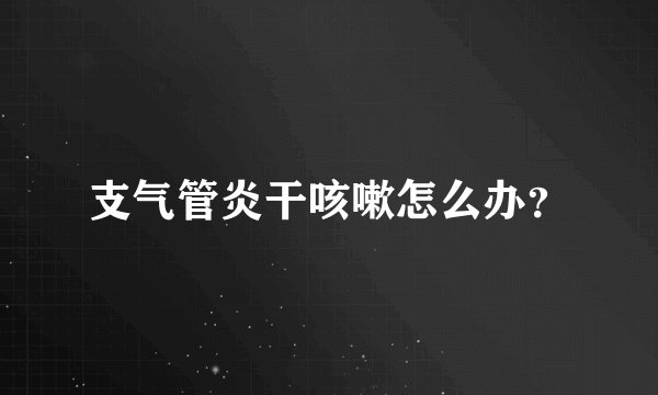 支气管炎干咳嗽怎么办?