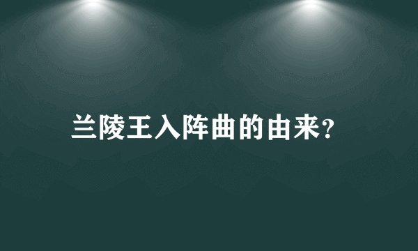 兰陵王入阵曲的由来？