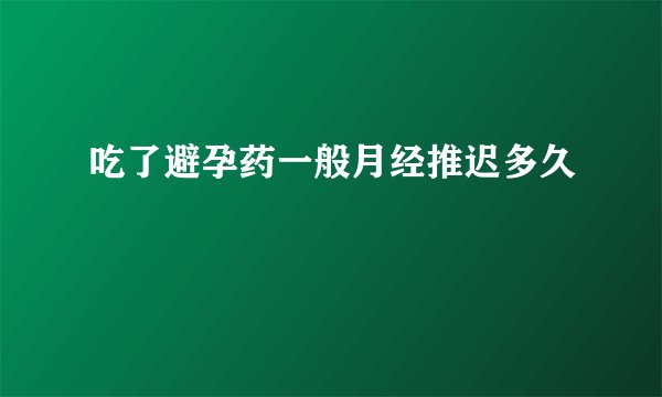 吃了避孕药一般月经推迟多久