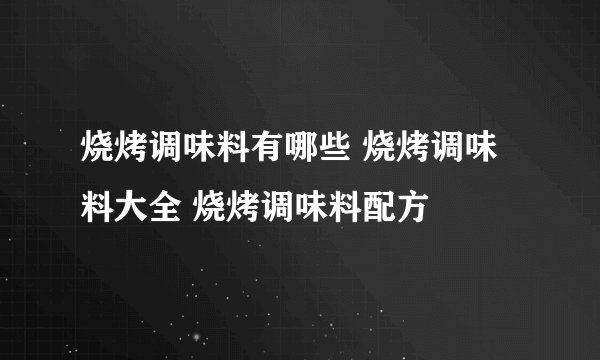 烧烤调味料有哪些 烧烤调味料大全 烧烤调味料配方