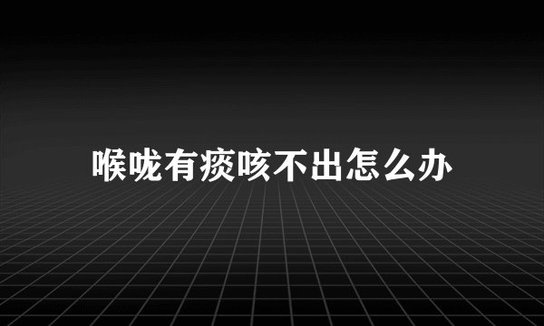 喉咙有痰咳不出怎么办
