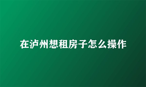 在泸州想租房子怎么操作