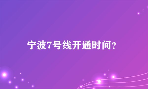 宁波7号线开通时间？