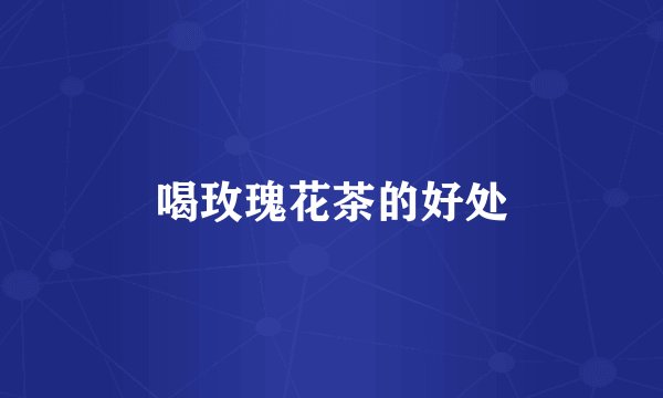 喝玫瑰花茶的好处