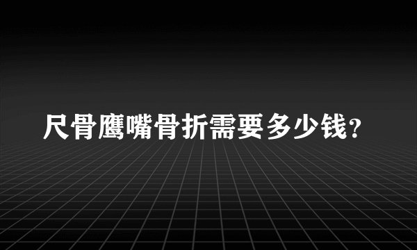 尺骨鹰嘴骨折需要多少钱?