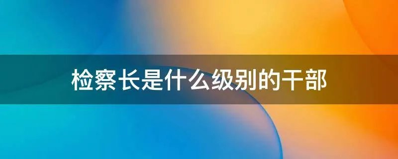 检察长是什么级别的干部