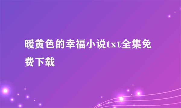暖黄色的幸福小说txt全集免费下载