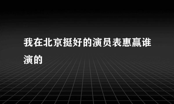 我在北京挺好的演员表惠赢谁演的
