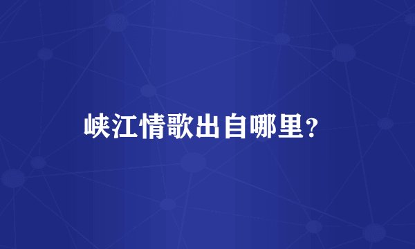 峡江情歌出自哪里？