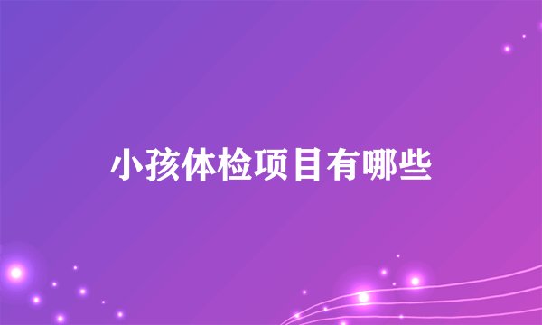 小孩体检项目有哪些