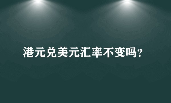 港元兑美元汇率不变吗?