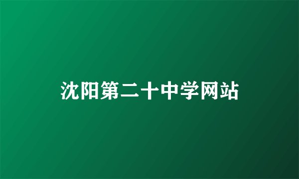 沈阳第二十中学网站