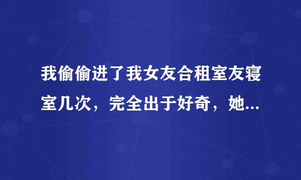 我偷偷进了我女友合租室友寝室几次，完全出于好奇，她房间有监控被查到，现在找我谈判，她说她可以报警，我想问下律师我这个有没有触碰刑法，该怎么处理