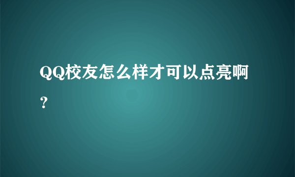 QQ校友怎么样才可以点亮啊？