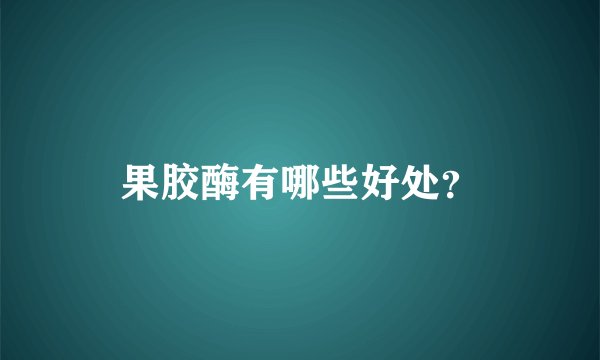 果胶酶有哪些好处？