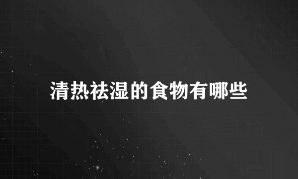 清热祛湿的食物有哪些