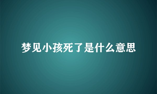 梦见小孩死了是什么意思