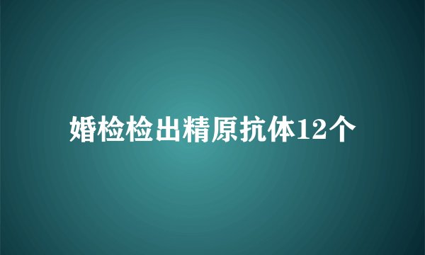 婚检检出精原抗体12个
