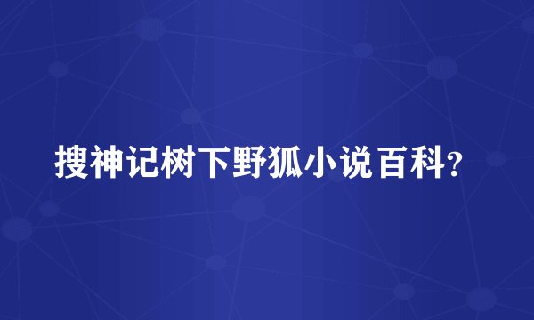 搜神记树下野狐小说百科？
