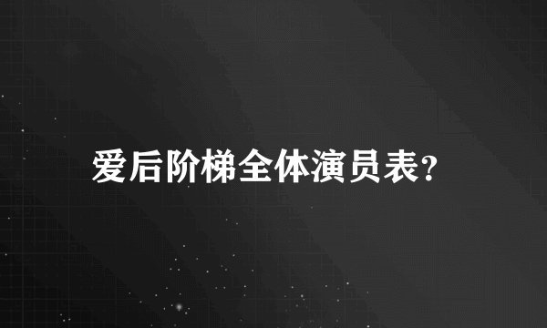 爱后阶梯全体演员表？