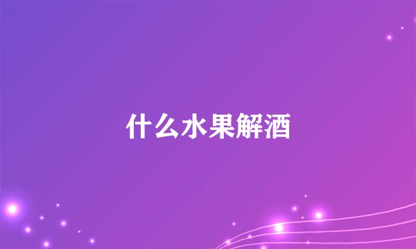 什么水果解酒