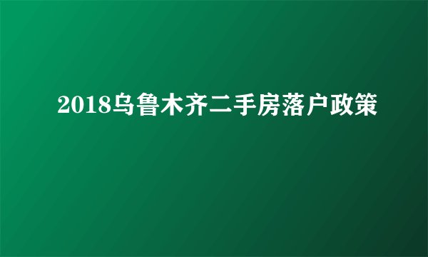 2018乌鲁木齐二手房落户政策