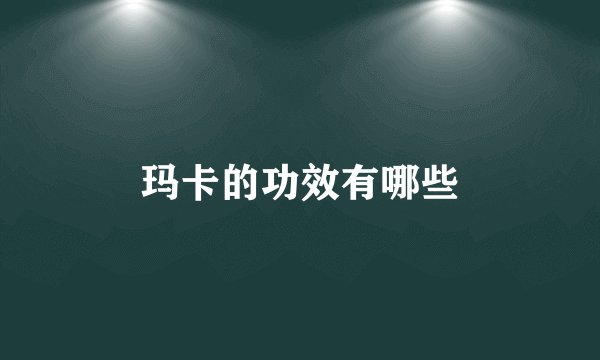 玛卡的功效有哪些