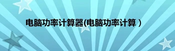 电脑功率计算器(电脑功率计算）