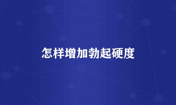 怎样增加勃起硬度