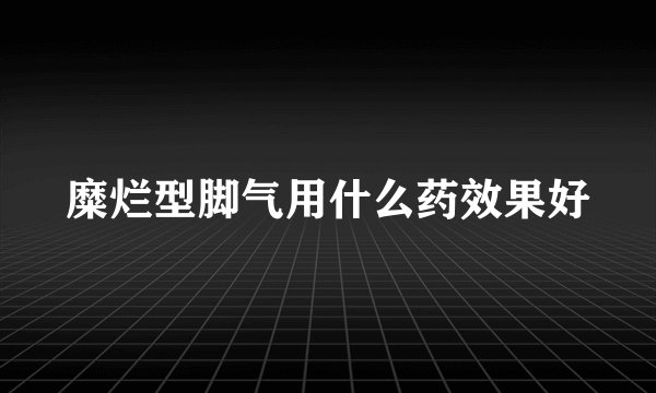 糜烂型脚气用什么药效果好