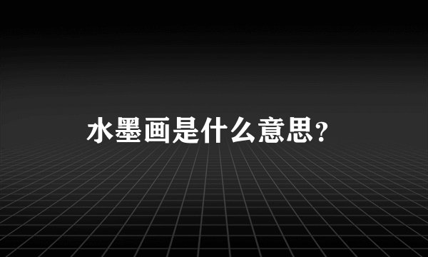 水墨画是什么意思？