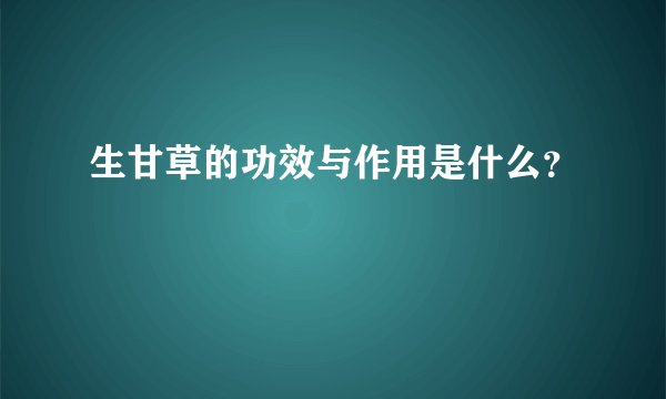生甘草的功效与作用是什么？