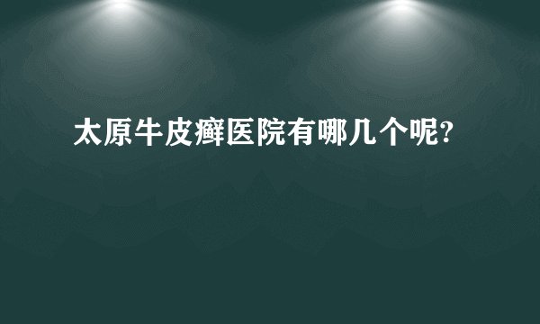 太原牛皮癣医院有哪几个呢?