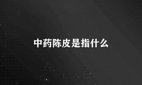 中药陈皮是指什么