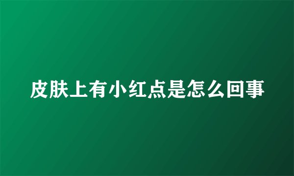 皮肤上有小红点是怎么回事