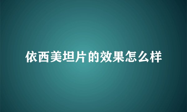 依西美坦片的效果怎么样