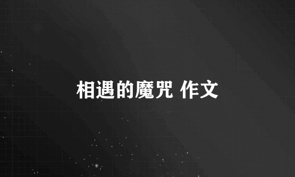 相遇的魔咒 作文