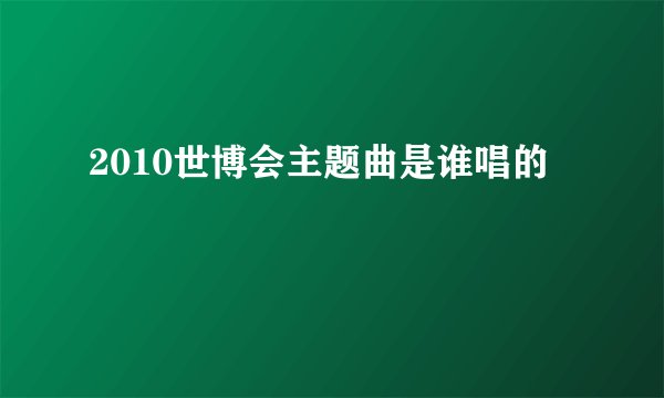 2010世博会主题曲是谁唱的