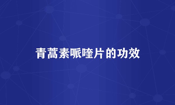青蒿素哌喹片的功效