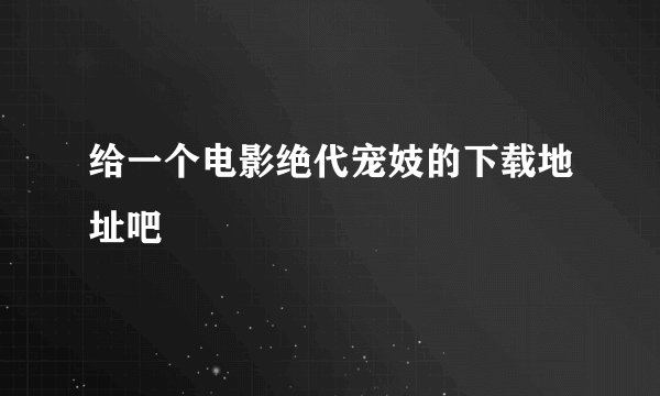 给一个电影绝代宠妓的下载地址吧