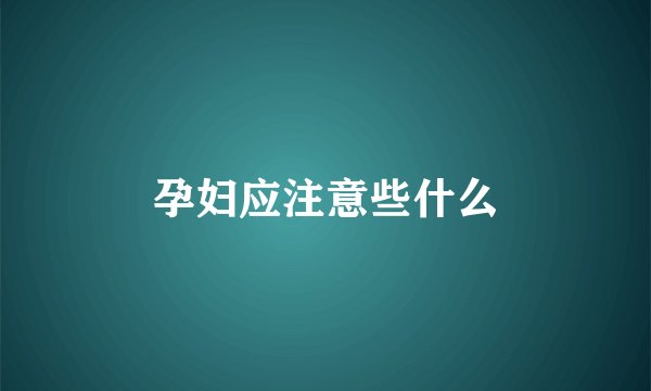 孕妇应注意些什么