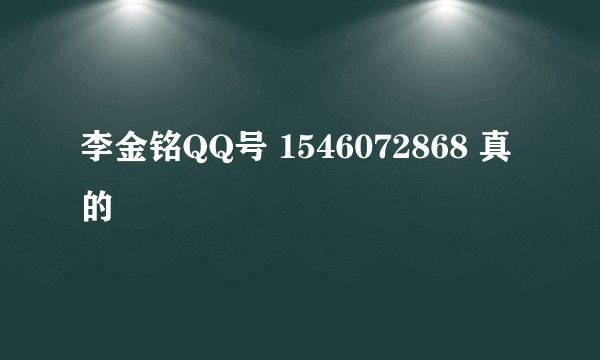 李金铭QQ号 1546072868 真的