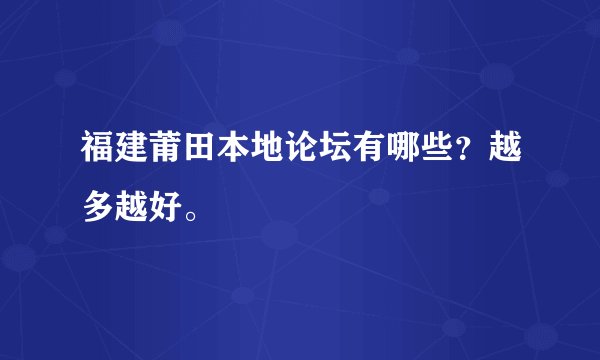 福建莆田本地论坛有哪些？越多越好。