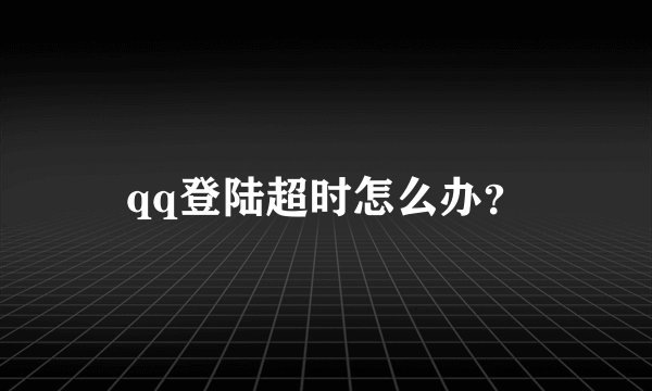 qq登陆超时怎么办？