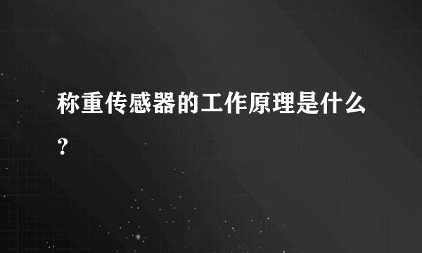 称重传感器的工作原理是什么?
