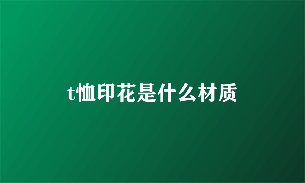 t恤印花是什么材质